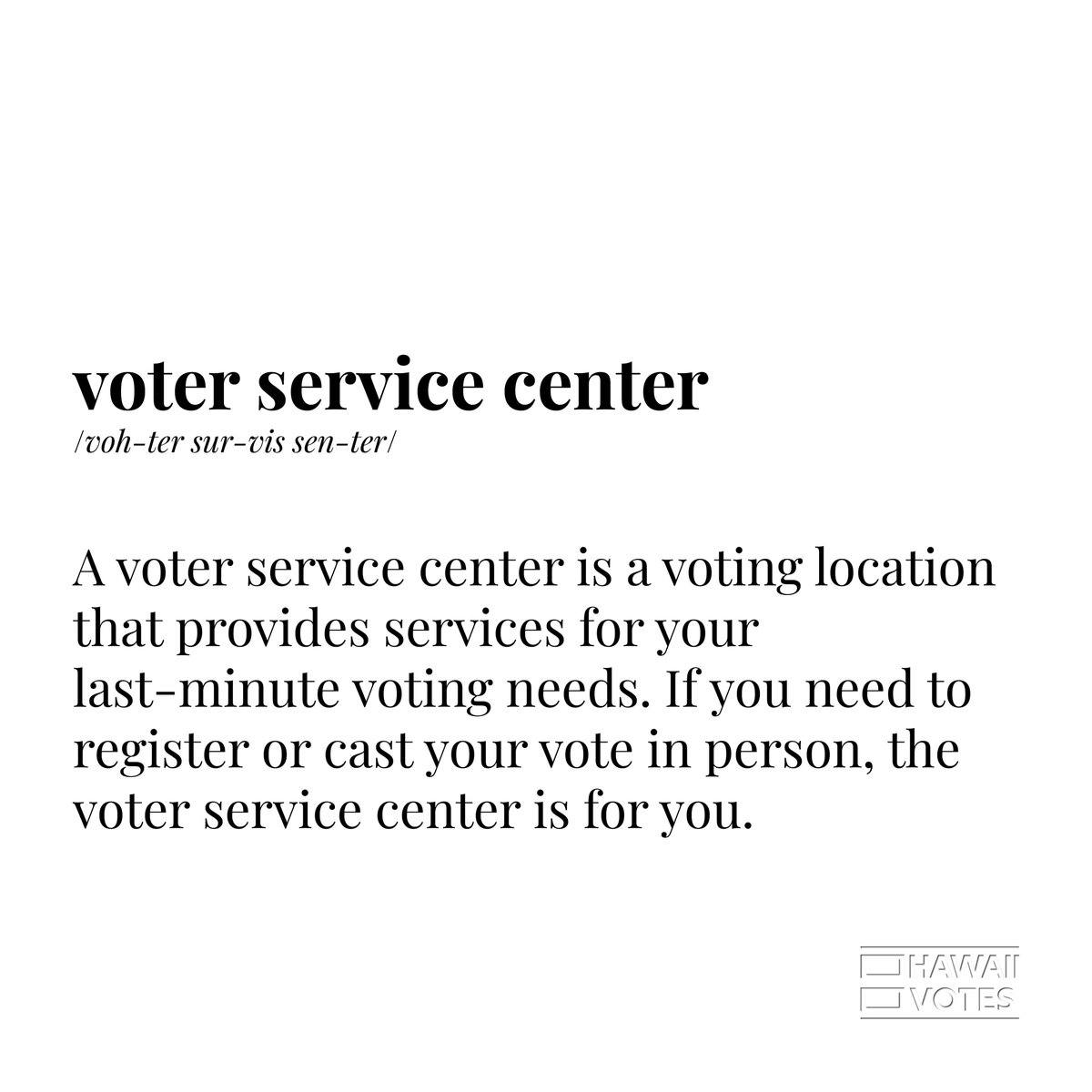 A voter service center is voting location that provides services for your last-minute voter needs. If you need to register to vote or cast your vote in person, the voter service center is for you. Find a location in your area at elections.hawaii.gov.