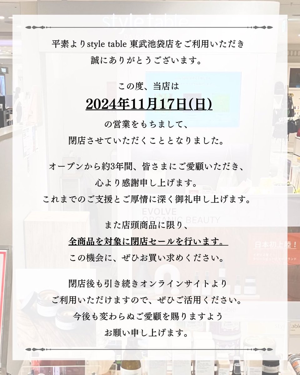 styletable_TI's tweet photo. 【閉店のご案内】

この度、当店は2024年11月17日（日）の営業をもちまして、閉店させていただくこととなりました。
オープンから約3年間、皆さまにご愛顧いただき、心より感謝申し上げます。
これまでのご支援とご厚情に深く御礼申し上げます。

#スタイルテーブル東武池袋店
#感謝 https://t.co/Jszje8CpXE