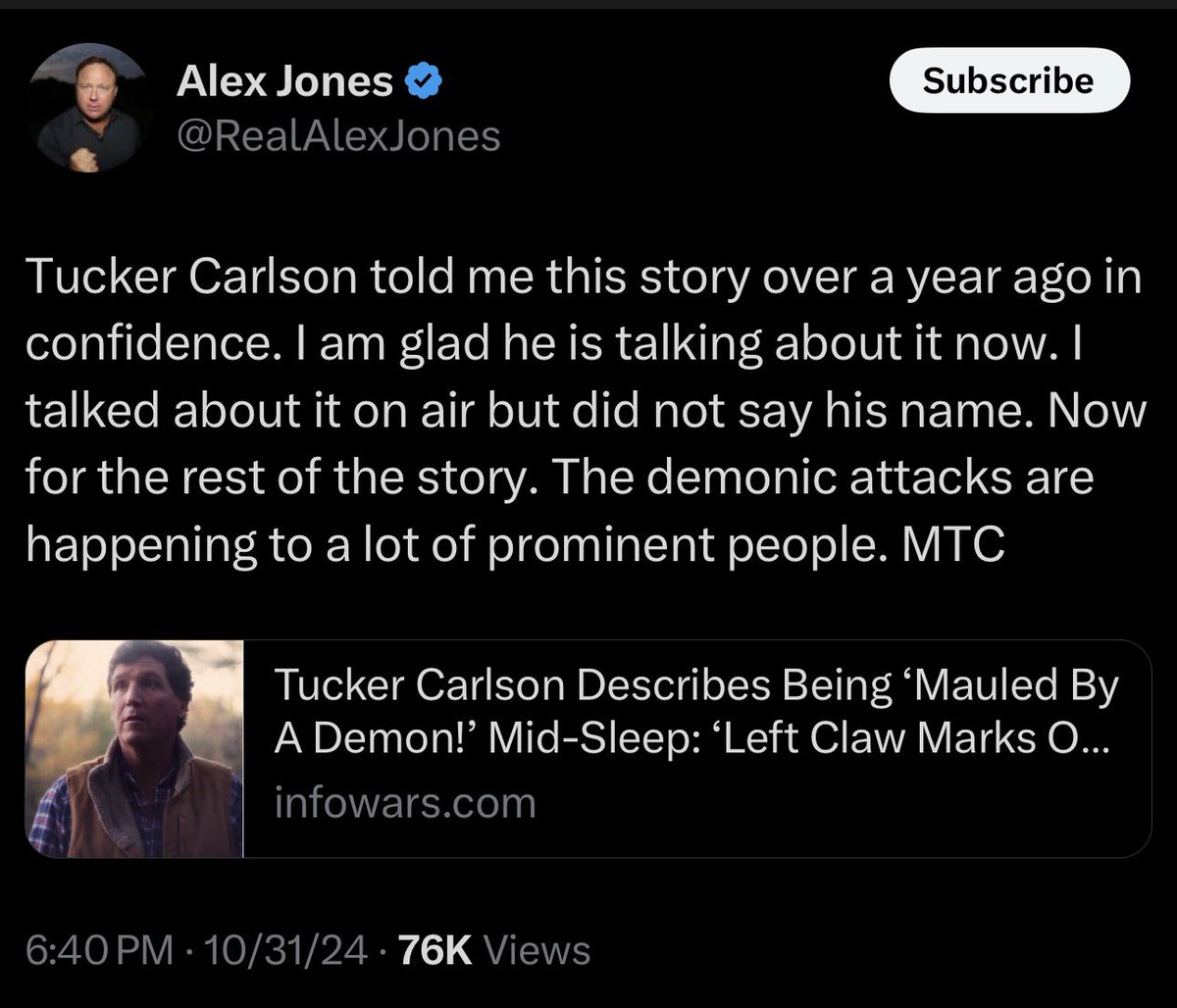Alex Jones says he can confirm Tucker Carlson’s claim that he was mauled and physically assaulted and bloodied in the middle of the night while he was sleeping by a spiritual demon, and says this is happening to other people.

This is MAGA.