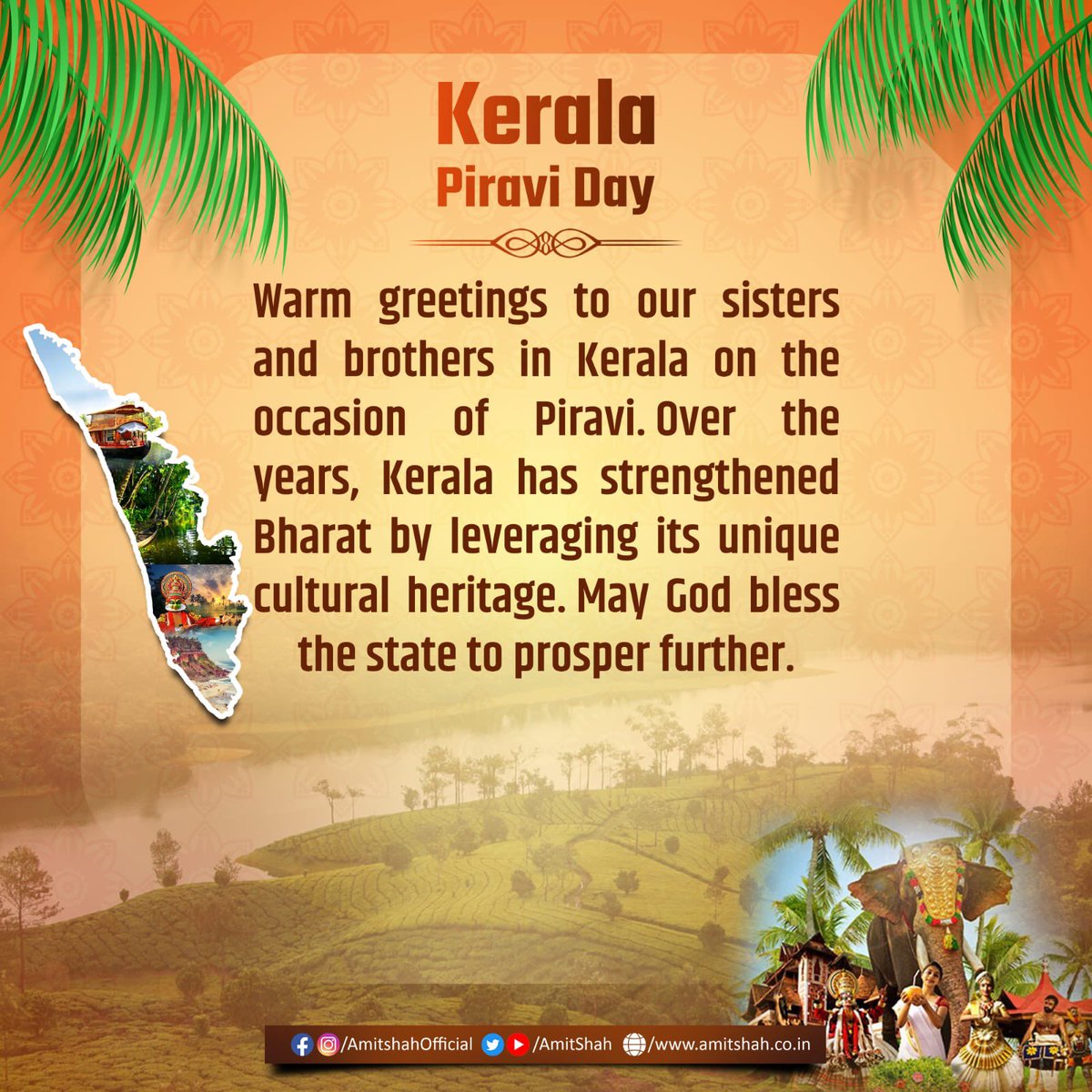 AmitShah's tweet photo. Warm greetings to our sisters and brothers in Kerala on the occasion of Piravi. Over the years, Kerala has strengthened Bharat by leveraging its unique cultural heritage. May God bless the state to prosper further.

കേരളപ്പിറവി നാളിൽ നമ്മുടെ സഹോദരി സഹോദരന്മാർക്ക് ഊഷ്മളമായ ആശംസകൾ നേരുന്നു. വർഷങ്ങളായി, കേരളം അതിന്റെ തനതായ സാംസ്കാരിക പൈതൃകം പ്രയോജനപ്പെടുത്തി ഭാരതത്തെ ശക്തിപ്പെടുത്തി. സംസ്ഥാനം കൂടുതൽ അഭിവൃദ്ധി പ്രാപിക്കാൻ ഈശ്വരൻ അനുഗ്രഹിക്കട്ടെ.