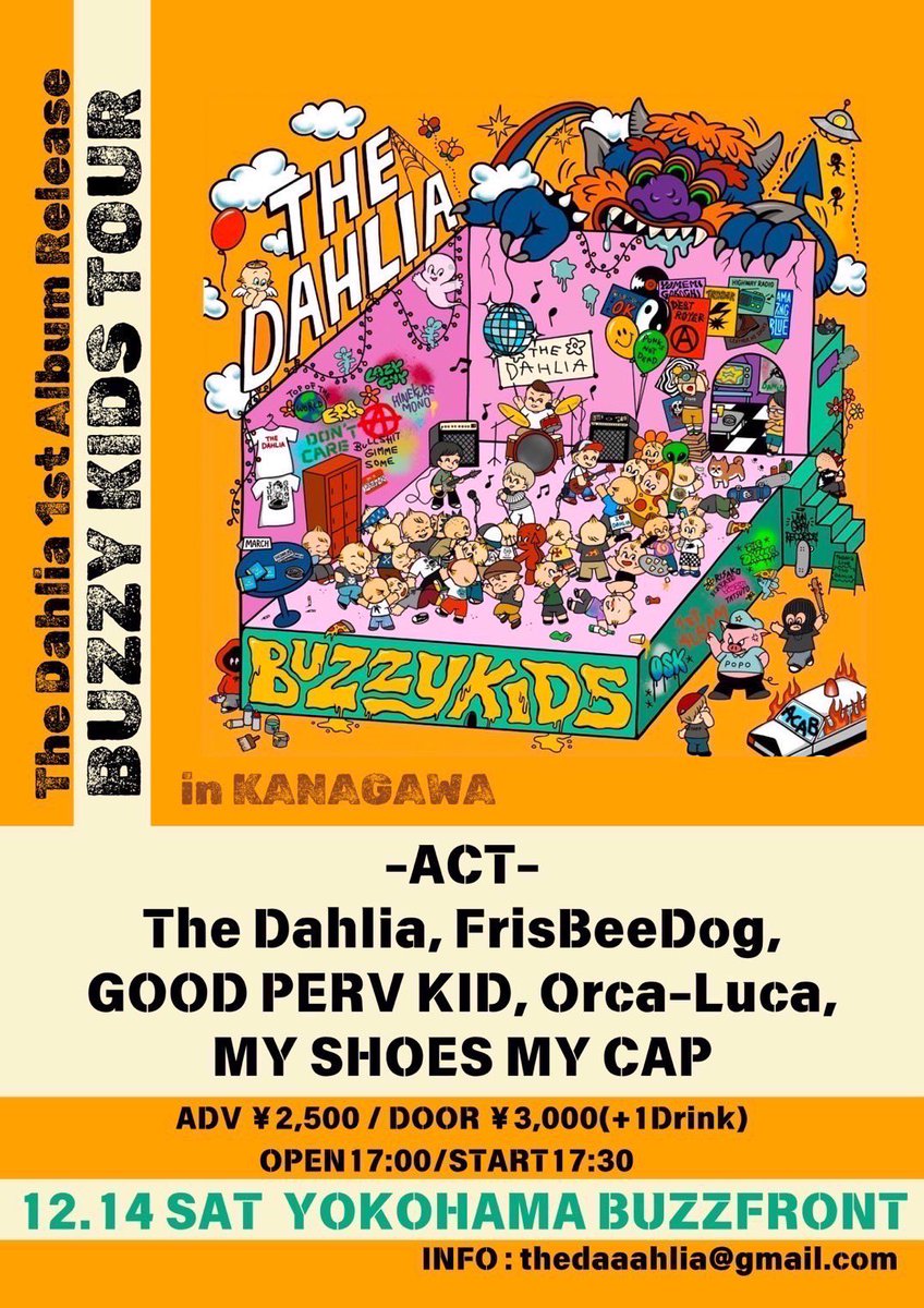 ライブ告知！！！

2024年12月14日(土) 横浜BuzzFront
The Dahlia
"BUZZY KIDS TOUR" in KANAGAWA

【出演】
The Dahlia
FrisBeeDog
GOOD PERV KID
MY SHOES MY CAP
Orca-Luca

【開場/開演】
17:00/17:30
【前売/当日】
¥2,500+1Drink(¥600)/¥3,000+1Drink(¥600)