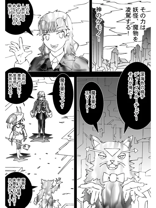 【3】

その力は妖怪、魔物を凌駕する
"神のケモノ"

「この戦い人間が出る幕ではないな」

ヌンカチャーナがこの戦いを見守る
敵はテラーキャット

「ディープブルーチェアー、それが俺だ!」
「お前は魔物ではない!」

憤るヌンカチャーナ
管理局と関係があるらしい
自称魔物のテラーキャット。 