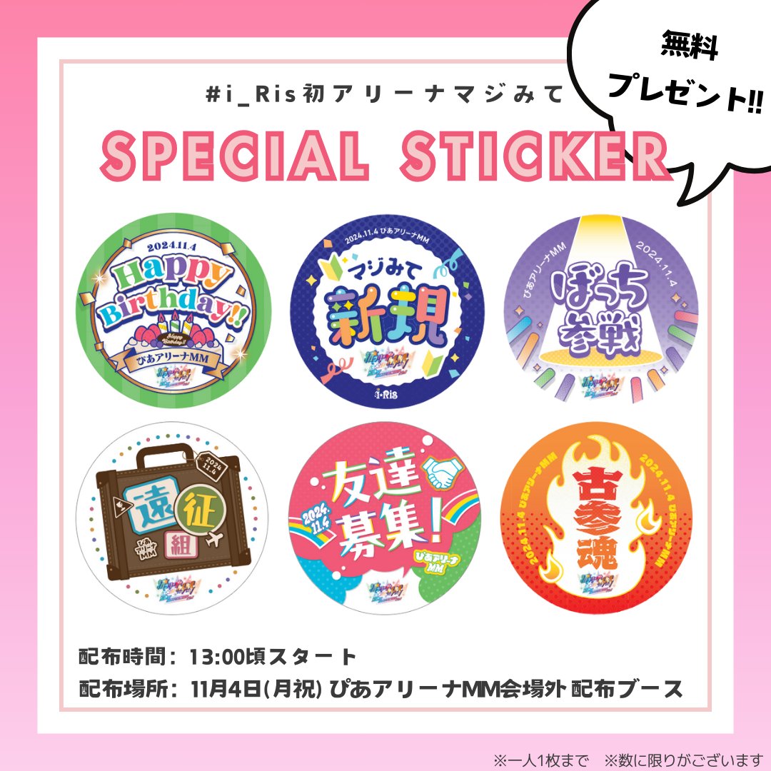 🌈#i_Ris初アリーナマジみて🌈

＼スペシャルステッカー配布決定!!／

皆さんにライブを楽しんでいただくために
無料配布ステッカーをご用意しました❤️‍🔥

⏰配布時間 13:00～
📍配布場所 ぴあアリーナＭＭ会場外ブース
※一人につき１枚 無料プレゼント

ぜひ見えるところに貼って楽しんでください🎵