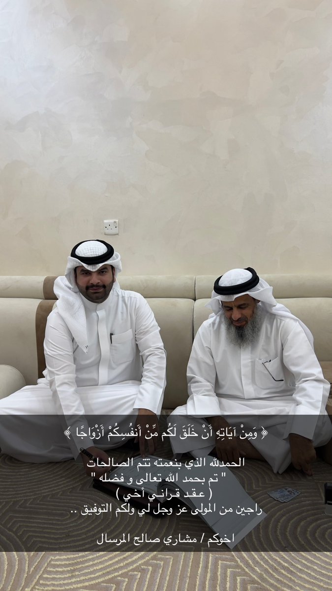 ﴿ وَمِنْ آيَاتِهِ أَنْ خَلَقَ لَكُم مِّنْ أَنفُسِكُمْ أَزْوَاجًا ﴾

الحمدلله الذي بنعمته تتم الصالحات 
    " تم بحمد الله تعالى و فضله "
 ( عـقـد قـرانـي  أخي )
راجين من المولى عز وجل لي ولكم التوفيق ..

اخوي /مشاري صالح المرسال