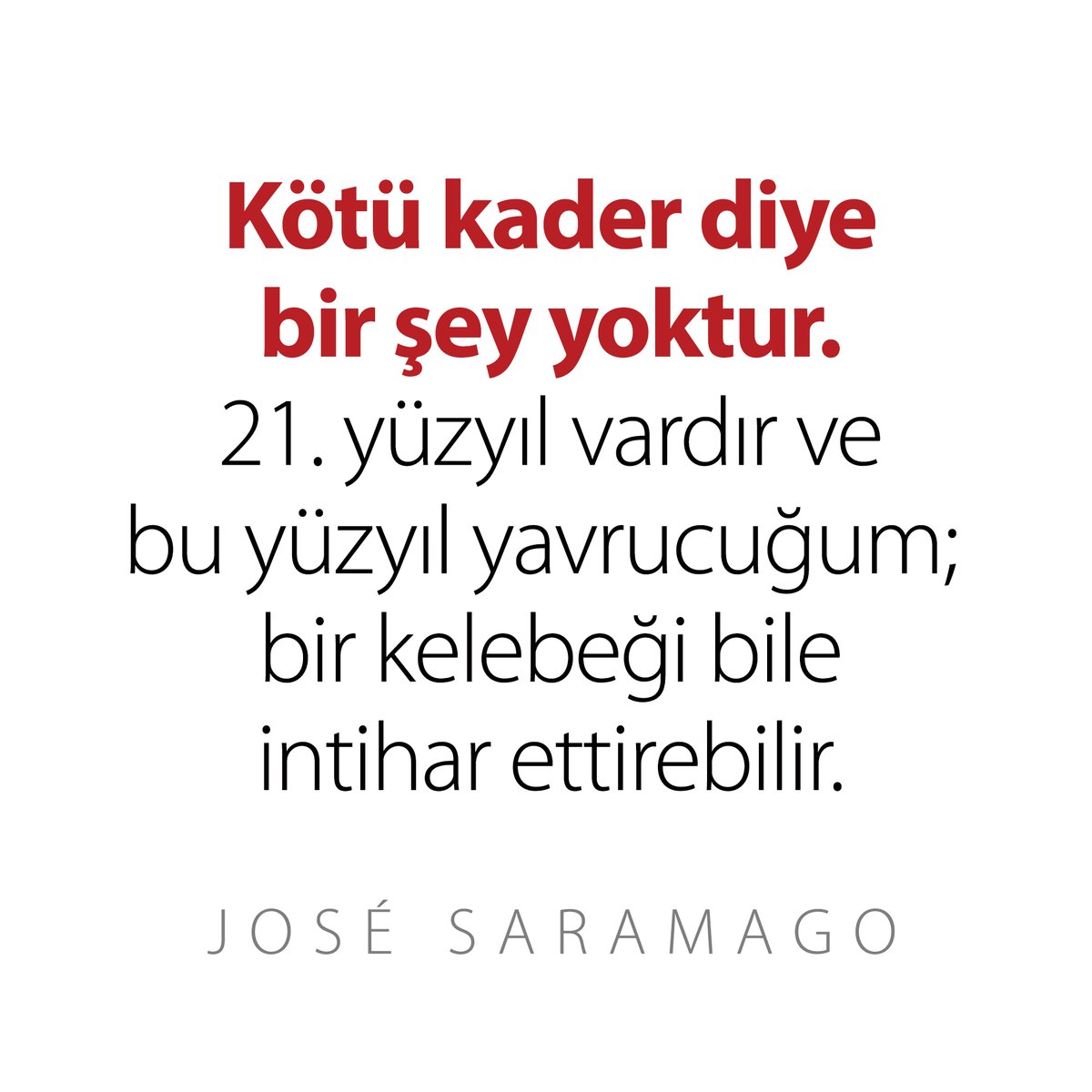 “Kötü kader diye bir şey yoktur. 21. yüzyıl vardır ve bu yüzyıl yavrucuğum; bir kelebeği bile intihar ettirebilir.” / José Saramago
#JoséSaramago