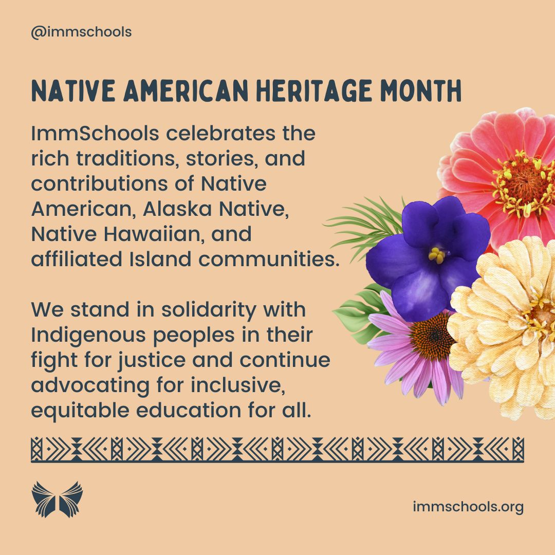 ImmSchools celebrates the traditions, stories, and contributions of Native American, Alaska Native, Native Hawaiian, and affiliated Island communities.

We stand with Indigenous peoples in their fight for justice and continue advocating for equitable education for all.