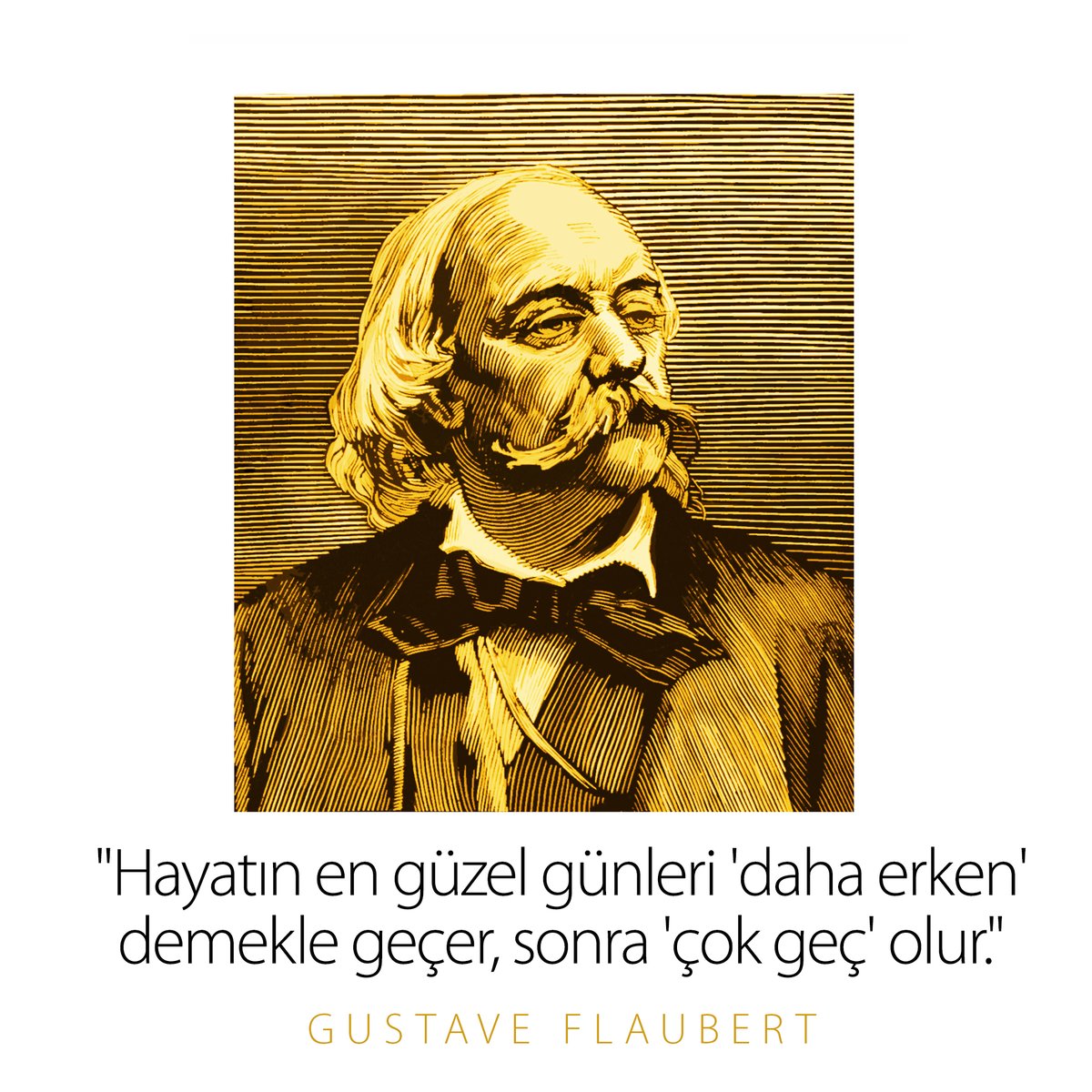 "Hayatın en güzel günleri 'daha erken' demekle geçer, sonra 'çok geç' olur." / Gustave Flaubert - Kasım
#GustaveFlaubert #Hayat #Erken #Geç