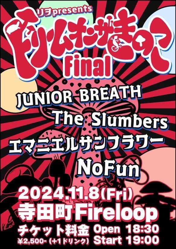 【後1週間】

11/08(金)寺田町fireloop
リヲ企画-ドリームオンザきのこfinal-

JUNIOR BREATH
The Slumbers
エマニエルサンフラワー
NoFun

Open 18:30 Start 19:00
ADV ¥2,500+1D

ご予約はDMにて承ります。