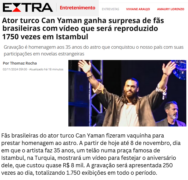 From today until November 8, the day the artist turns 35, a large screen in a famous square in Istanbul, Turkey, will show a video to celebrate his birthday, which cost almost R$8,000. 
The recording will be shown 250times a day, totaling 1,750times
#CanYaman