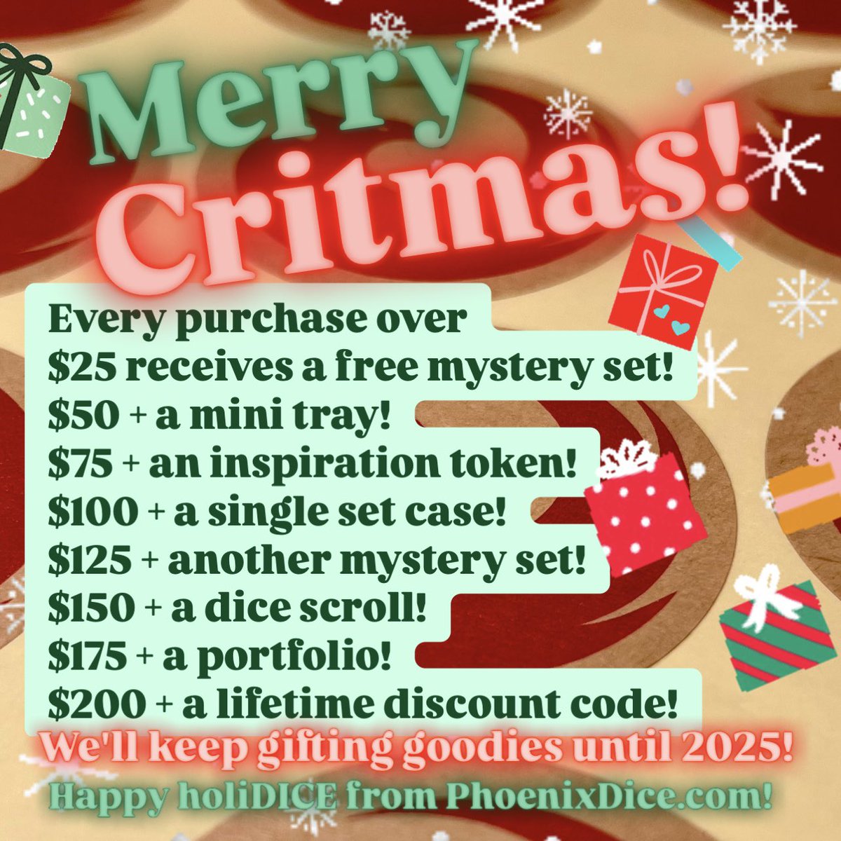Our Critmas Sale is back until 2025 where free stuff comes with every purchase over $25!  The more prezzies you get for your nerdfam, the more we pack for you, no code needed!  Happy holiDICE from your PhoenixDice.com team!