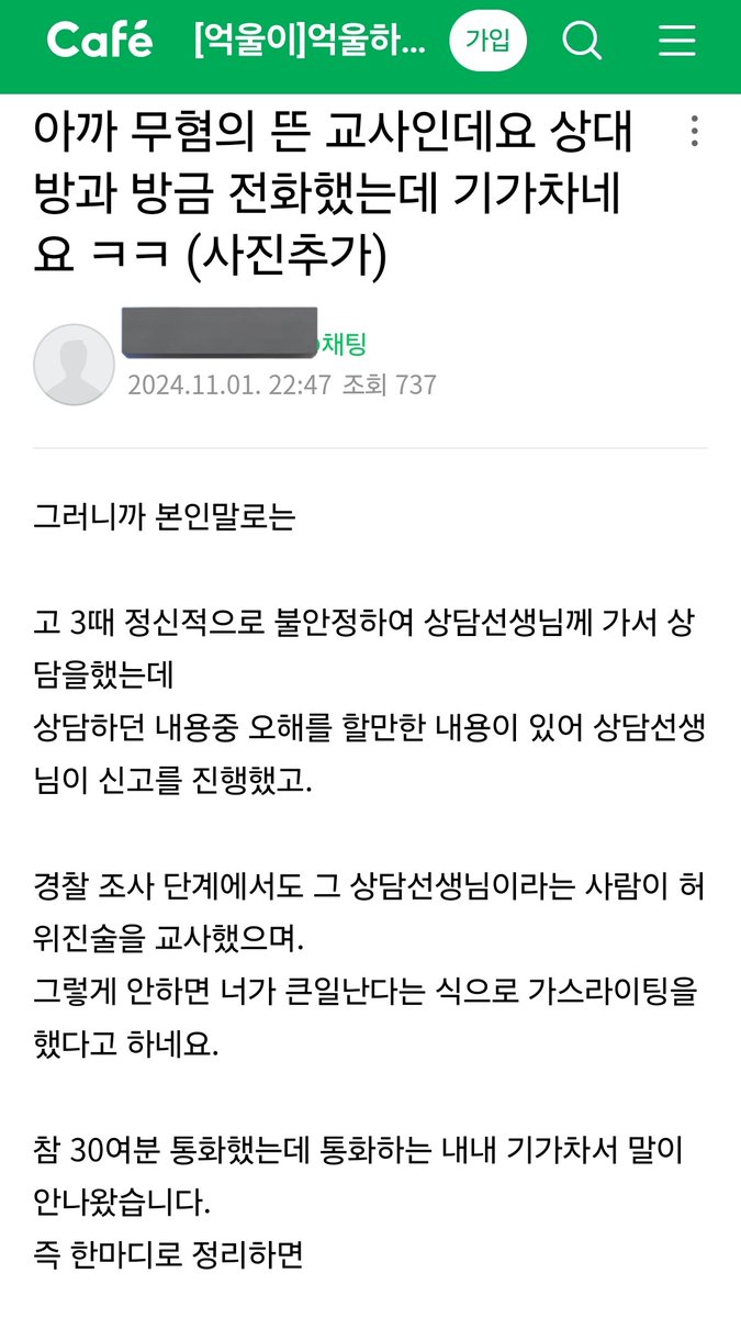 jsh3pump_'s tweet photo. 최근에 성무고 카페에서 난리난 사건

1. 교사가 여학생한테 성문제로 고소 당해서 직위 해제 됐음
2.  교사는 직장없는 상태에서 알바, 노가다등등을 전전하면서 변호사비 충당하며 피눈물나게 싸웠음
3. 여학생 진술이 일정하지 않고 계속 바뀌는데다가 증거도 미흡해서 보완수사 계속 하면서 1년 넘게 싸움
4. 결국엔 무혐의 떴고 카페에 밝힘
5. 그 여학생과 전화하니까 여학생이 울면서 너무너무 죄송하고 무고죄로 신고 말아달라고 부탁함
6. 충격적인게 여학생의 상담선생님이 허위로 고소하라고 시킨거라고 얘기함;;;

지금 일명 억울이카페(억울하게 고소당한 남자들)에서 난리난 글인데, 너무 충격적이다.

진짜 허위무고 한번으로 사람인생 끝장나는거 한순간인듯...😰

억울하게 당하신 선생님은 반드시 반드시 보상받으시길🥲