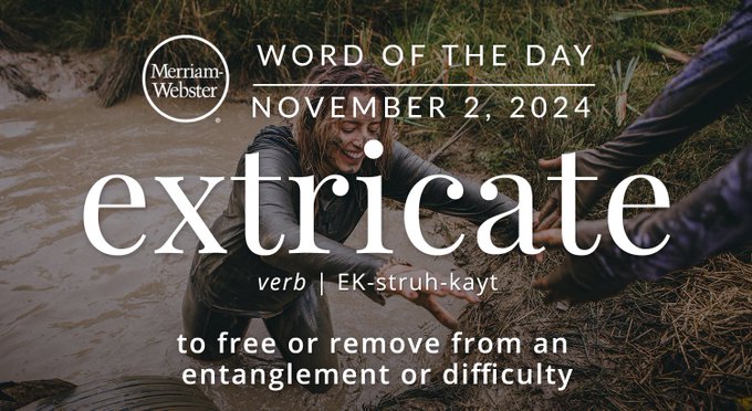 Merriam-Webster Word of the Day November 2, 2024 'extricate' verb | EK-struh-kayt "to free or remove from an entanglement or difficulty" Background Image: A person being helped out of a mud pit