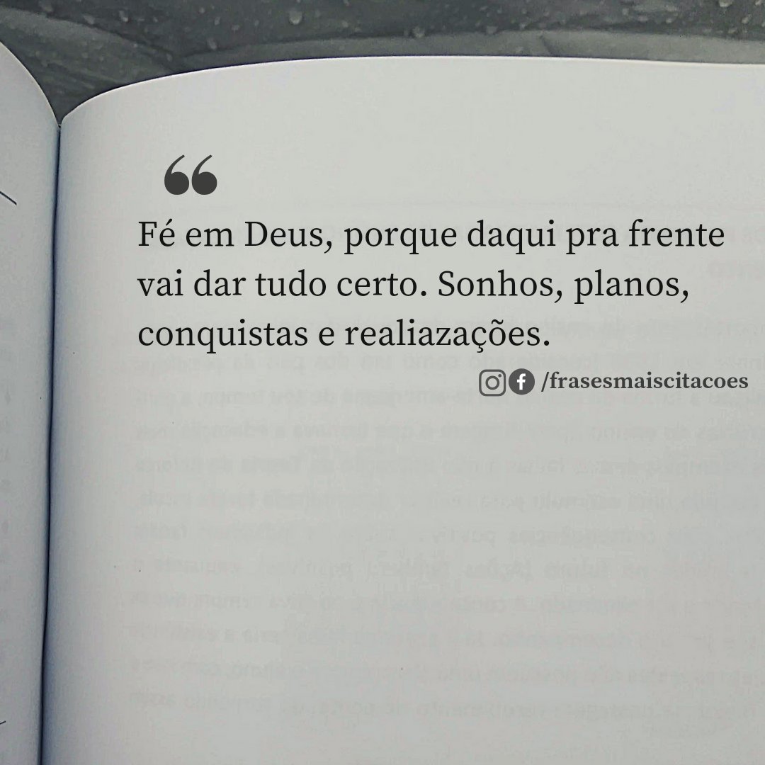 Fé em Deus, porque daqui pra frente vai dar tudo certo. Sonhos, planos, conquistas e realiazações.