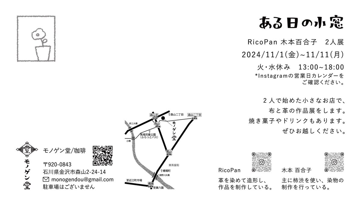 \ 展示のおしらせ /

RicoPan・木本百合子 2人展
「ある日の小窓」

11月はモノゲン堂を始めた2人で、
布と革の作品展を開催します。
常設作品・自家製ドリンク・焼き菓子も☕️
月木も営業します。
ぜひご来店お待ちしてます🌷

▪︎2024.11/1〜11/11 ※火・水休み
▪︎石川県金沢市森山 モノゲン堂