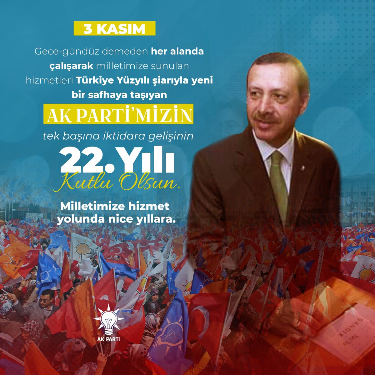 Türkiye Yüzyılı vizyonuyla, ilk günkü azim ve kararlıkla;

Cumhurbaşkanımız ve Genel Başkanımız Sn.Recep Tayyip Erdoğan’ın liderliğinde, ülkemize ve milletimize hizmet etmeye devam edeceğiz. 

3 Kasım 2002’de AK Parti’mizin Millete hizmet yolunda iktidara gelişinin 22. yılı kutlu