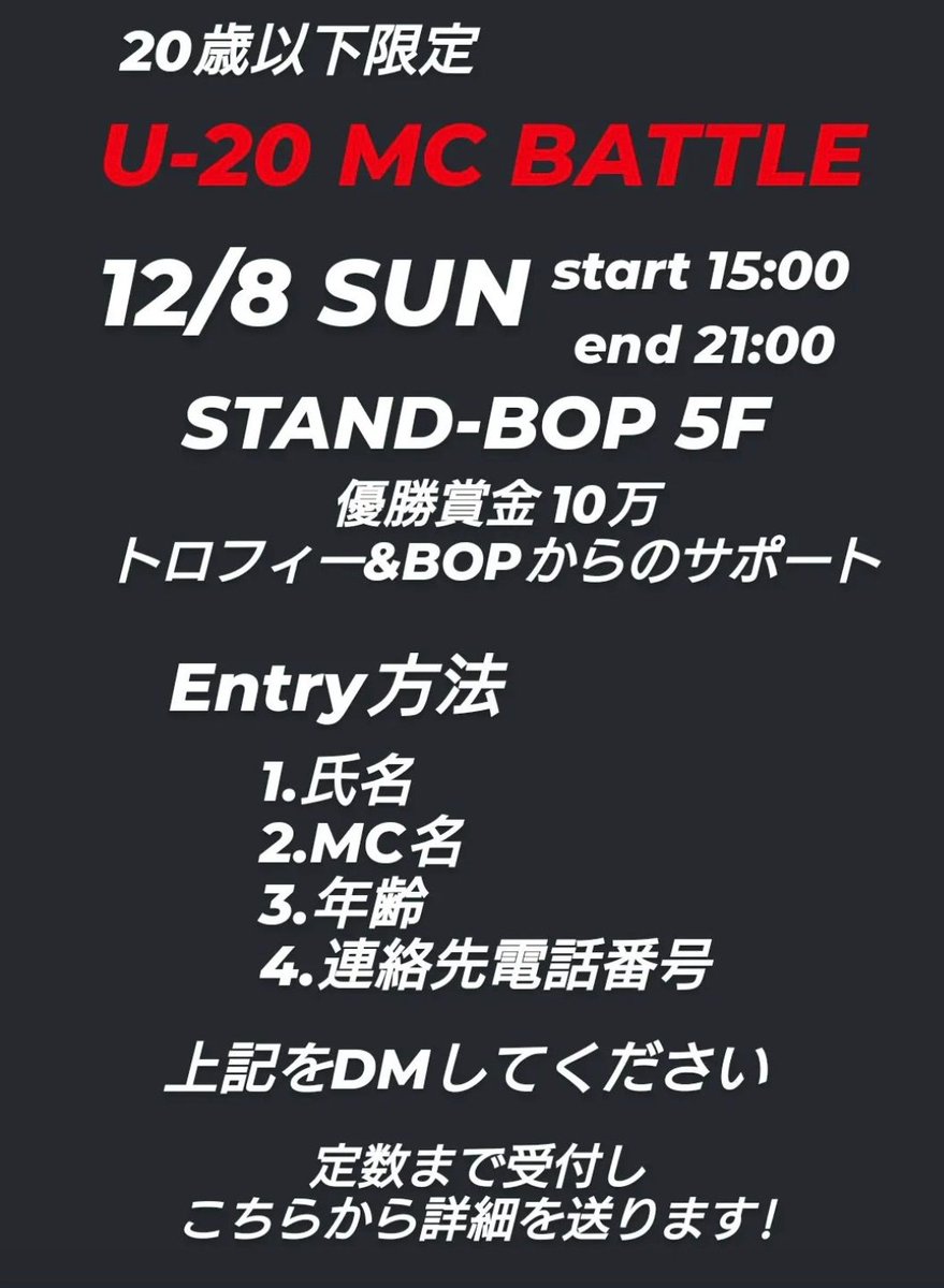 U-20MC  BATTLE
12/8 SUN
start 15:00 end 21:00
at STAND-BOP 5F
ENTRY ¥2000

優勝者には
賞金10万
トロフィー&amp;BOPからのサポート

※エントリーDMが送れない方はインスタから