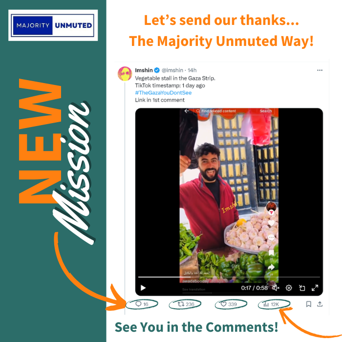 MJRUnmuted's tweet photo. MISSION FOCUS: @imshin (Jacqui Peleg), sponsored by @CherylWroteIt
Why: Regularly posting videos filmed by Gazans shopping in the markets and cooking, Imshin is an essential account, providing proof that the #FamineLibel is just that, a libel.
👉 Using the collective power of our comments, let’s unite and say thank you… The Majority Unmuted Way!
It only takes 30 seconds to make an impact!
https://t.co/TZ3Irfi34a
1⃣ Click on the url above👆or the quoted post below 👇
2⃣ Write a Comment, Like, and Retweet!
3⃣ Come back to this mission post to let us know you are done!
4⃣ Extra credit: Like other MJRU follower comments and RT your own comment! These actions increase the visibility of the post and our positive comments.
About: Jacqui Peleg, known on social media as Imshin, has become notable for her insights into Gazan society through her analysis of videos posted by Gazans themselves. She provides a perspective on Gaza that contrasts with mainstream media narratives by showcasing how Gazans perceive their own lives through social media content.
She has been instrumental in painting a vivid picture of daily life in Gaza through the lens of social media. She curates and comments on content that Gazans post online, revealing aspects of their culture, lifestyle, and views that are often not covered by traditional news outlets. This includes everyday activities, celebrations, fashion, and even the more mundane aspects of life, which collectively offer a more nuanced understanding of Gaza beyond conflict zones. She has highlighted and brought to light how Gazans see themselves, which often contrasts sharply with the victimhood narrative sometimes portrayed in international media. By focusing on what Gazans choose to share about their lives, Peleg challenges singular narratives, advocating for a more comprehensive view of regions often reduced to war and strife in global media.
Jacqui Peleg's work with #TheGazaYouDontSee serves not just as a counter-narrative but as a window into understanding the complexities of identity, daily life, and societal values in Gaza, through the very medium that has become central to modern communication and self-expression.
Let's give @Imshin the appreciation she deserves! And let's blow up this post so more people become aware!!
See You in the Comments!
✴️The Majority Unmuted - A collective few with a united voice✴️
#UnMuted