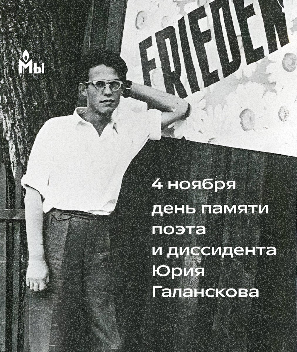 4 ноября 1972 году в лагерной больнице умер Юрий Галансков

Юрий Галансков — поэт, публицист и диссидент. В конце 1950-х годов он принимал участие в неофициальных поэтических чтениях на площади Маяковского. Поэма Галанскова «Человеческий манифест» стала символом этих чтений. 

В