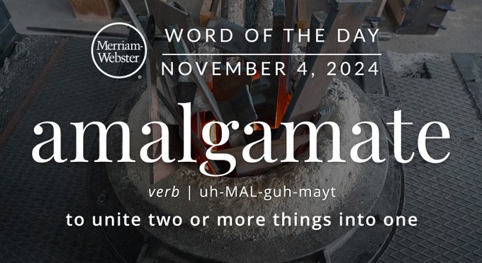 Merriam-Webster Word of the Day November 4, 2024 'amalgamate' verb | uh-MAL-guh-mayt "to unite two or more things into one" Background Image: Different types of metal melting down together