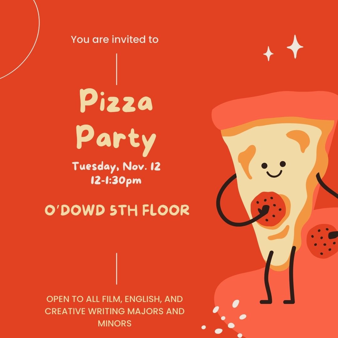 Calling  all film majors and minors (and wanna be majors and minors)! Come join  us for a department-wide pizza party on Tuesday, Nov. 12 from 12-1:30pm  in the department offices, O'Dowd Hall, fifth floor.
