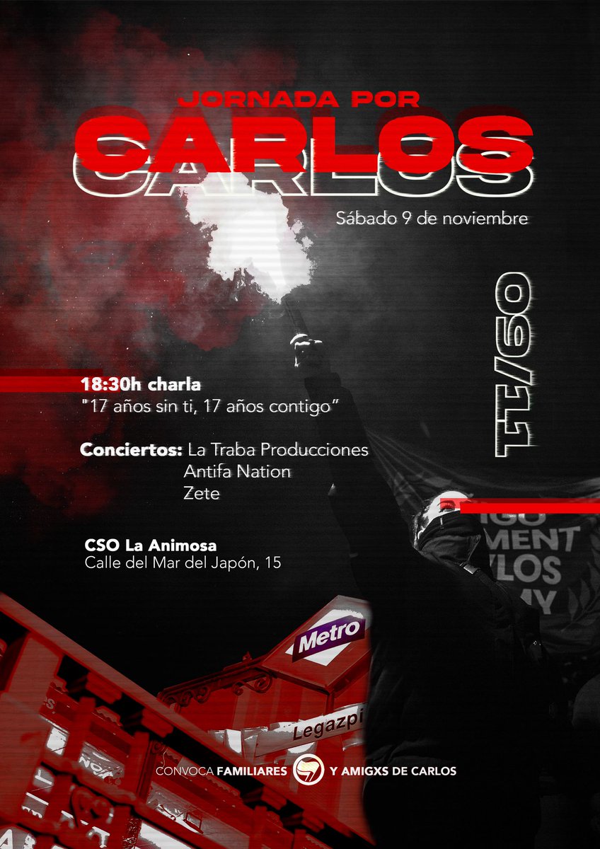 ♦️  JORNADA POR CARLOS   ♦️

Sábado 9 de noviembre 

CSO La Animosa 

18.30 horas Charla "17 años sin ti, 17 años contigo"

Después concierto:

La Traba Producciones 
Antifa Nation 
Zete 

Carlos Vive 

El mejor homenaje, continuar la lucha