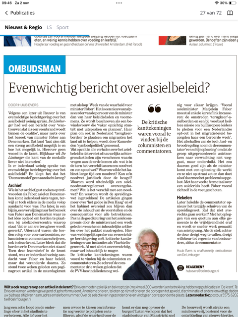 Volgens een lezer is van evenwichtige berichtgeving over het asielbeleid weinig sprake in De Limburger. Wat opvalt in alle verhalen is dat er niet of nauwelijks achtergrondverhalen zijn verschenen. Hierover mijn ombudsmanrubriek van zaterdag in De Limburger.
