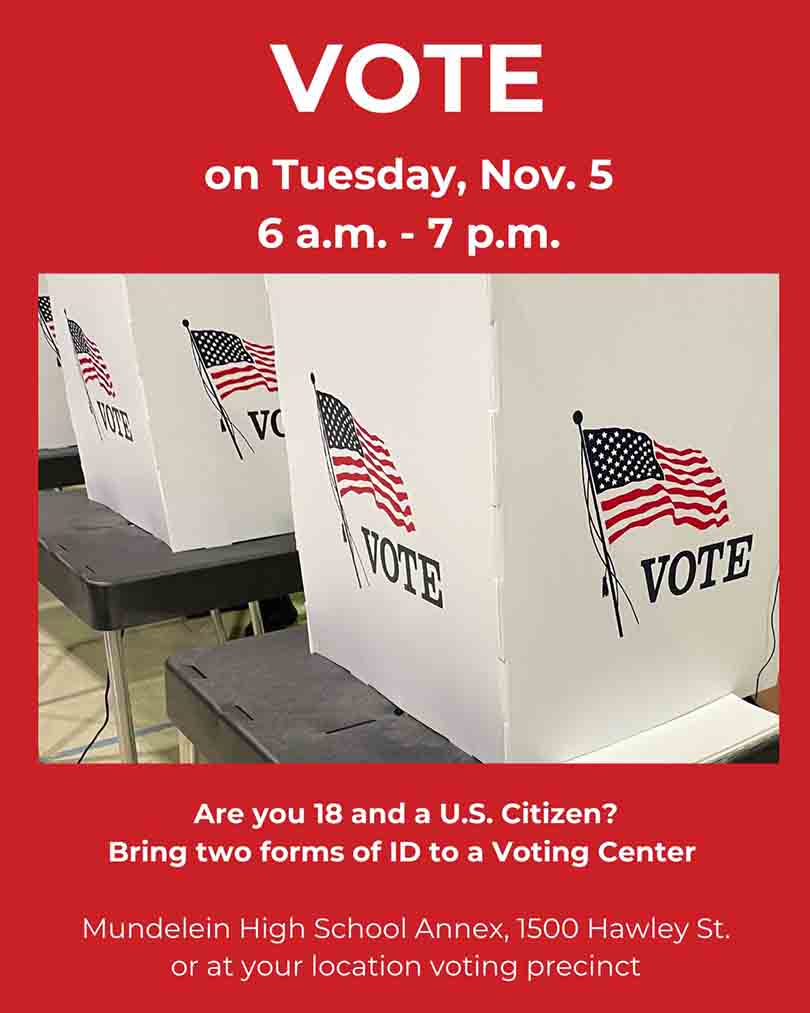 Election Day is here. Don't forget to vote Tuesday, Nov. 5. Cast your ballot at the MHS Annex or at your local precinct. Polls are open from 6 am to 7 pm. You can register at your polling place - with two forms of ID. 

Get voting information here: lakecountyil.gov/4138/November-…

For