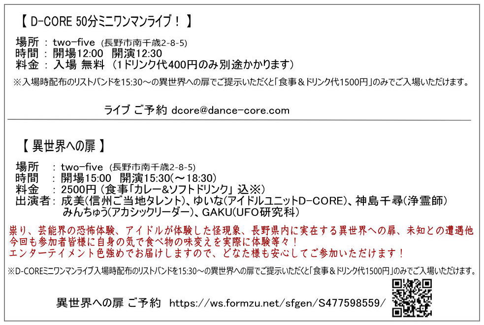 11月9日
【D-CORE 50分ミニワンマンライブ！】
～O.A. AYANE～
 two-five
開場12:00 開演12:30
入場無料 (1D代のみ400円入場時かかります)

【 異世界への扉 】
two-five
開場15:00 開演15:30
2500円 (食事&amp;1D代 込)
出演者：成美、ゆいな、神島千尋、みんちゅう、GAKU
予約はQRコードから