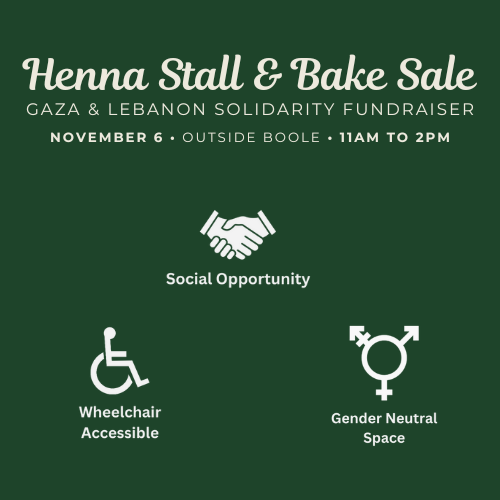 Join us for our fundraiser outside the Boole Library on Wednesday, November 6th from 11am to 2pm!
Homemade treats, henna, + more in the aid of a very important cause. All proceeds will be split between MSF Ireland’s Gaza Emergency Regional Fund + the Lebanese Red Cross.🇵🇸❤️🇱🇧