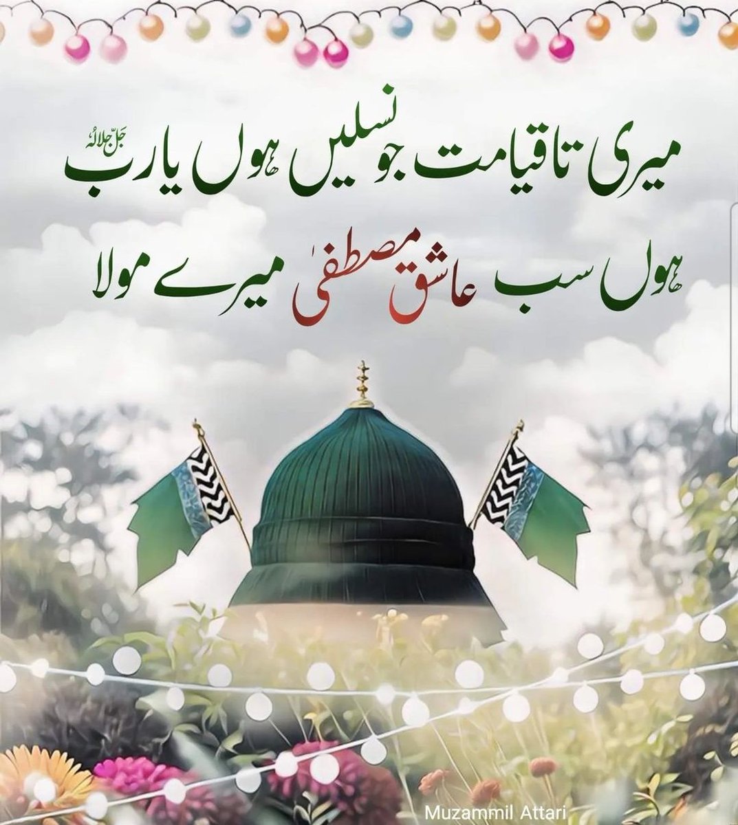 میری تاقیامت جو نسلیں ہوں یارب 
ہوں سب عاشق مصطفی میرے مولا            

اللهم صل وسلم وبارك على سيدنا محمد
صلی اللہ علیہ والہ وسلم۔۔💚