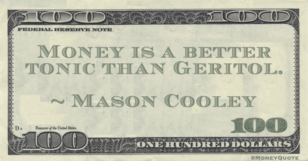 Meaning of Mason Cooley Money Quote: saying Money is better than medication for what ails us, like Geritol at times. #MoneyQuote