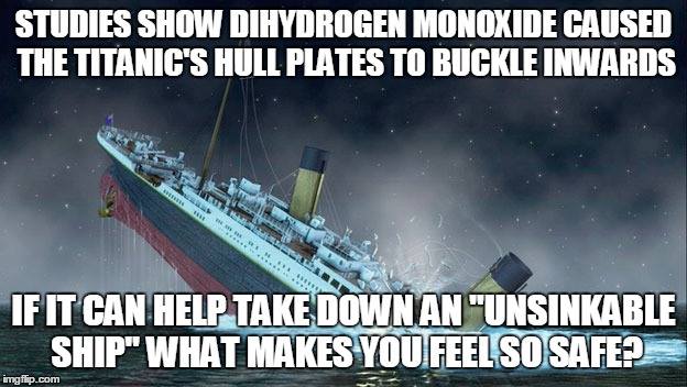 Dihydrogen monoxide remains present throughout the wreckage of the Titanic to this day!