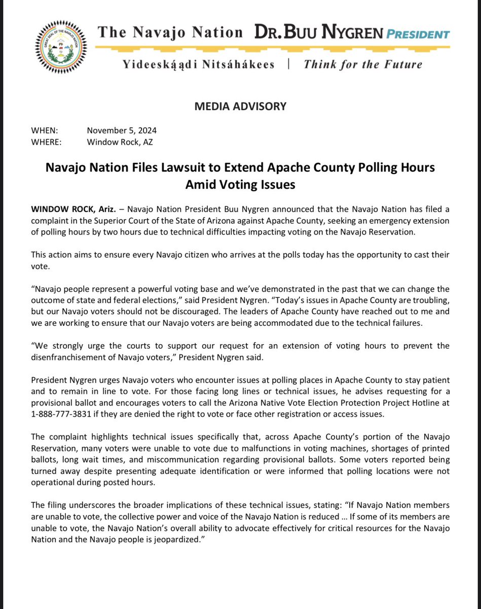 BuuVanNygren's tweet photo. BREAKING: NAVAJO NATION FILES LAWSUIT TO EXTEND APACHE COUNTY POLLING HOURS AMID VOTING ISSUES, WORKS WITH COUNTY OFFICIALS TO ACCOMMODATE NAVAJO VOTERS

Navajo Nation President Buu Nygren announced that the Navajo Nation has filed a complaint in the Superior Court of the State of Arizona against Apache County, seeking an emergency extension of polling hours by two hours due to technical difficulties impacting voting on the Navajo Reservation.

“Navajo people represent a powerful voting base and we’ve demonstrated in the past that we can change the outcome of state and federal elections,” said President Nygren. “Today’s issues in Apache County are troubling, but our Navajo voters should not be discouraged. The leaders of Apache County have reached out to me and we are working to ensure that our Navajo voters are being accommodated due to the technical failures.

“We strongly urge the courts to support our request for an extension of voting hours to prevent the disenfranchisement of Navajo voters,” President Nygren said.

Read more …