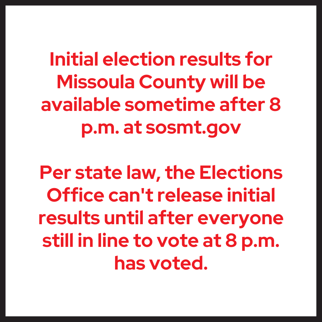 Initial election results for Missoula County will be available sometime after 8 p.m. at sosmt.gov

Per state law, the Elections Office can't release initial results until after everyone still in line to vote at 8 p.m. has voted.