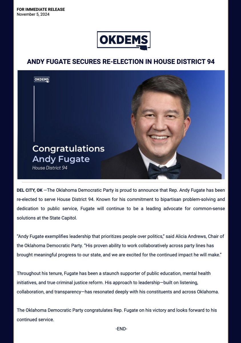 FOR IMMEDIATE RELEASE
November 5, 2024

ANDY FUGATE SECURES RE-ELECTION IN HOUSE DISTRICT 94
 
DEL CITY, OK —The Oklahoma Democratic Party is proud to announce that Rep. Andy Fugate has been re-elected to serve House District 94. Known for his commitment to bipartisan