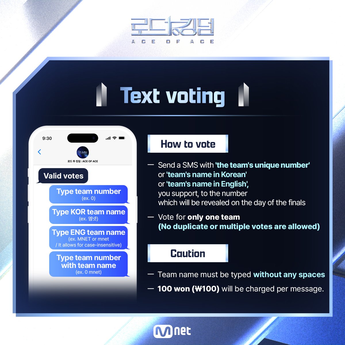 MnetKR's tweet photo. [#RTK_A] 🚨 Final Live Vote Instructions 🚨

The final results will be determined by combining text votes (70%) and Mnet Plus app votes (30%). All votes will be converted into points and applied to the final score of the live broadcast.
Text number, team number and the beginning & the end of voting will be revealed on November 7th(THU)!

⚔  Text voting ⚔ 

📌How to vote
- Send a SMS with 'the team's unique number' or 'team's name in Korean' or 'team's name in English’, you support, to the number which will be revealed on the day of the finals
- Vote for only one team (No duplicate or multiple votes are allowed)

📌Valid votes
- Type team number (ex. 0)
- Type KOR team name (ex. 엠넷)
- Type ENG team name (ex. MNET or mnet / It allows for case-insensitive)
- Type team number with team name (ex. 0 mnet)

📌Caution
- Team name must be typed without any spaces
- 100 won (₩100) will be charged per message.

⚔ Mnet Plus App Voting ⚔ 

📌How to vote
① Access <Mnet Plus>App
② Click <ROAD TO KINGDOM : ACE OF ACE> Final Voting banner
③ Only one team can be voted for during the voting time

📌Caution
- Please note that once submitted, votes cannot be modified.

다채로운 매력과 무한한 가능성으로
팀 대표 ‘ACE’가 이끄는 ‘ACE 팀’ 탄생기!

 K-POP 최정상 ‘ACE 팀’을 향한
라이징 보이그룹들의 피 튀기는 퍼포먼스 전쟁이 시작된다!

ROAD TO KINGDOM : ACE OF ACE
11/7(THU) 21:30(KST) FINAL LIVE

#ROADTOKINGDOM #로드투킹덤 #로투킹 #ROADTOKINGDOM_A #로드투킹덤_A #로투킹_A #태민 #TAEMIN #더크루원 #TheCrewOne #에잇턴 #8TURN #원어스 #ONEUS #유나이트 #YOUNITE #크래비티 #CRAVITY #Mnet #엠넷