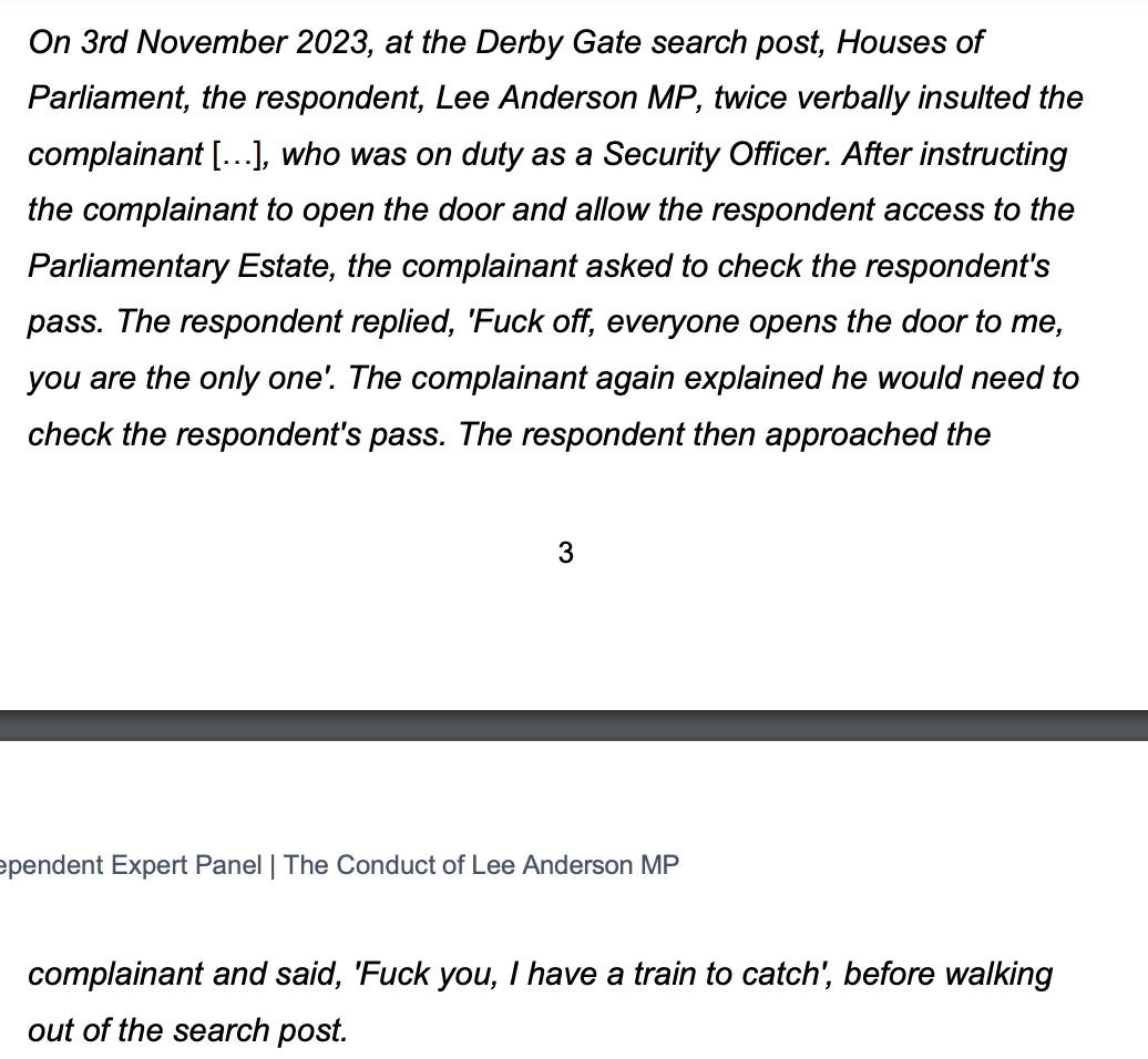 Reform UK MP and GB News host Lee Anderson found to have broken Parliament's bullying and harassment policy after twice verbally abusing a security guard who asked to see his pass.

"Fuck off, everyone opens the door to me" he told the man.

"Fuck you, I have a train to catch".