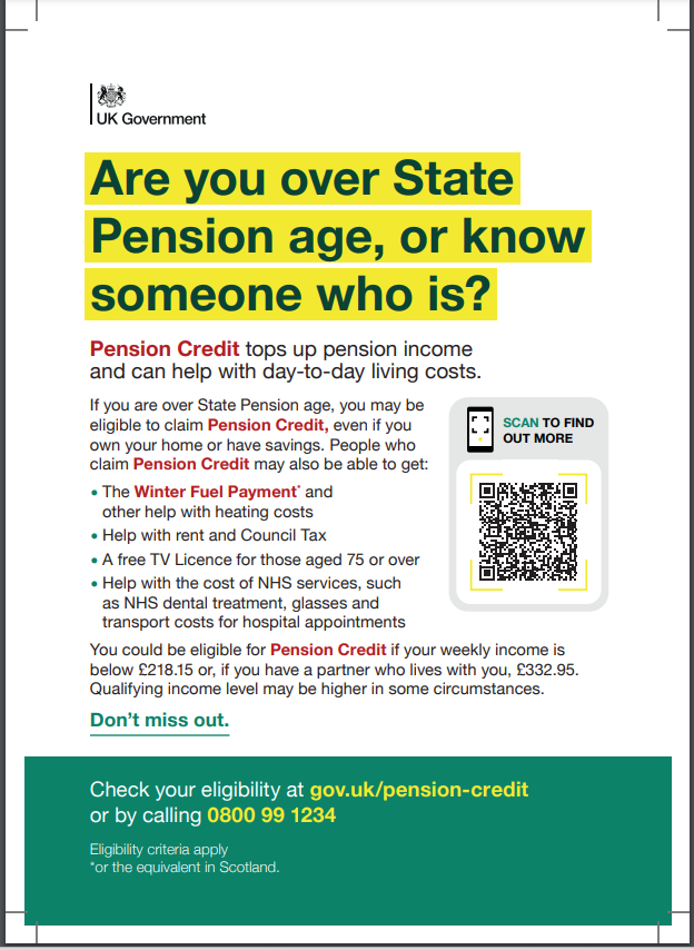 Are you over State Pension Age, or know someone who is? They could be entitled to Pension Credit, and people can be eligible even if you own your own home or have savings.
Scan the QR code, or to check your eligibility go to gov.uk/pension-credit or call 0800 99 1234