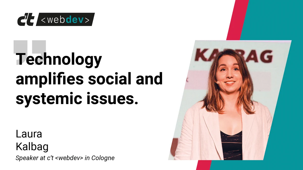 Technology amplifies social and systemic issues. Laura Kalbag, speaker at c't webdev in Cologne.