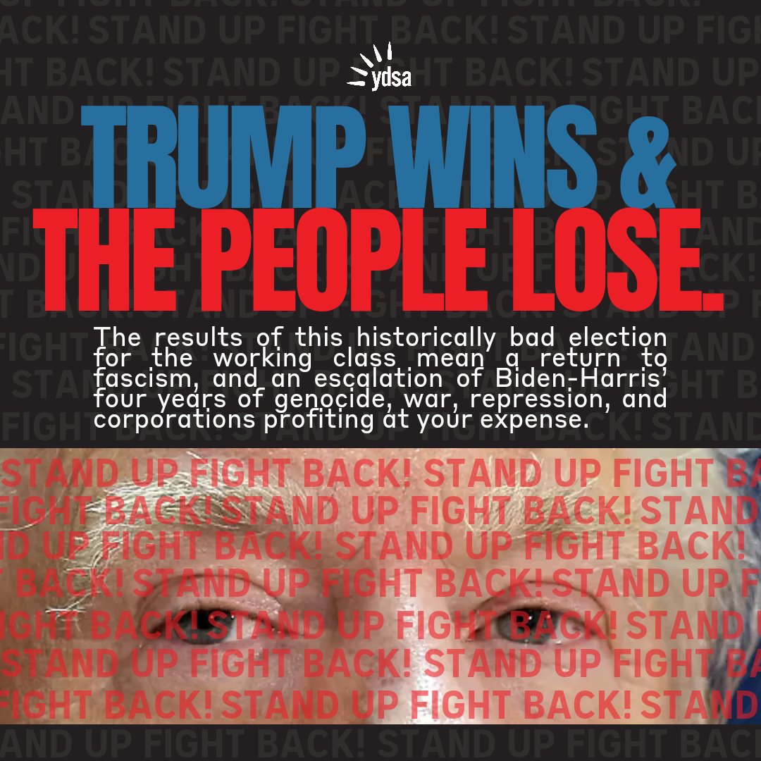 TRUMP WINS AND THE PEOPLE LOSE. The next four years will be hard-- and yet YDSA is ready to not just fight fascism, but build a better world that works for all, not just the wealthy few.
