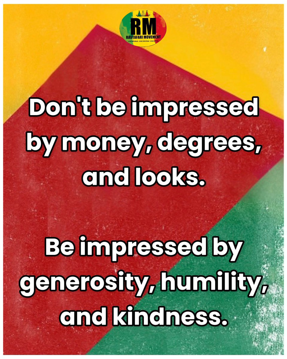“Don't be impressed by money, degrees, and looks.

Be impressed by generosity, humility, and kindness.”

- Rastafari Movement®