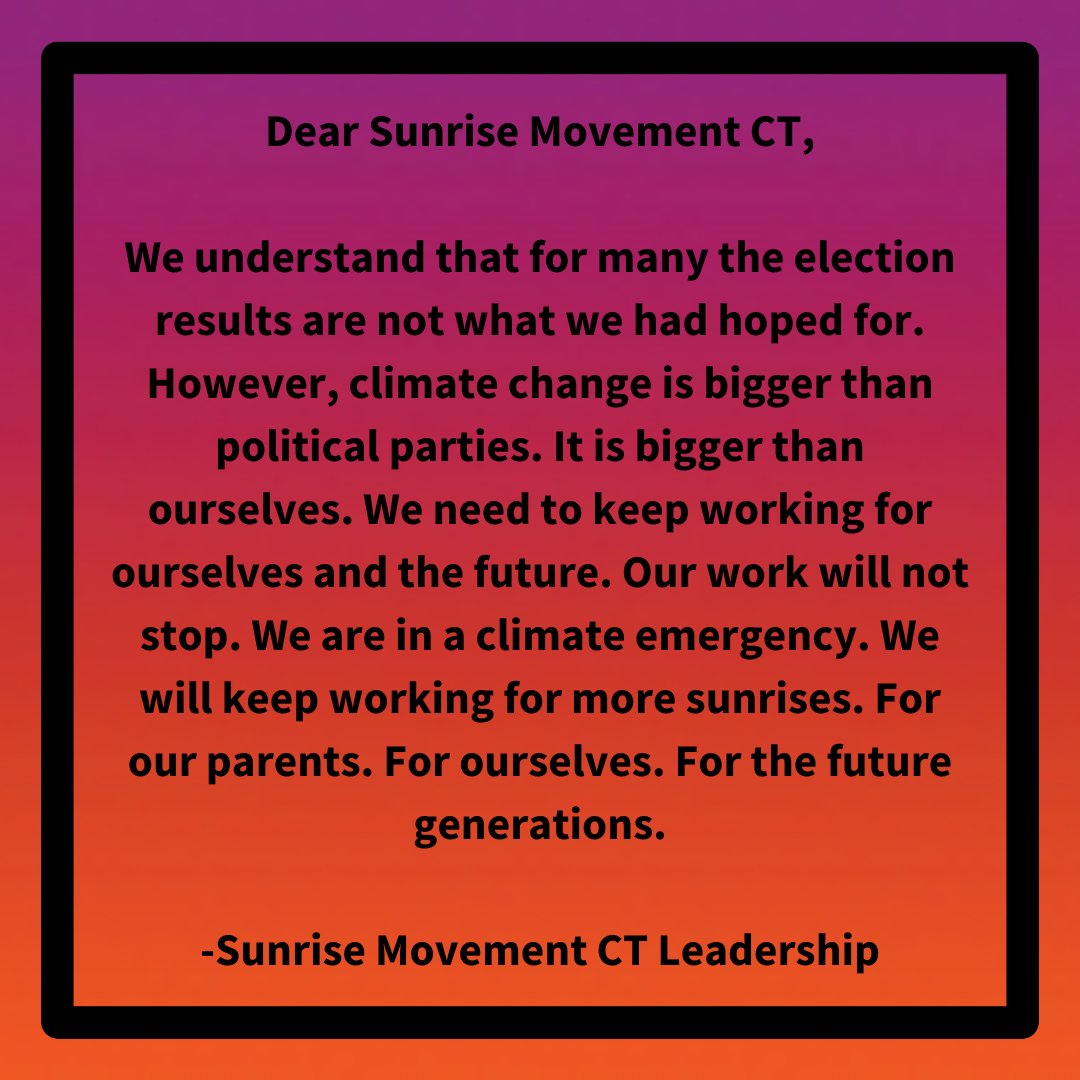 Climate change is an emergency and it isn't a political issue. It has to be addressed by everyone no matter the party.  The election was emotionally tolling on both sides. Consider joining Sunrise CT and youth across the US in advocating for a cleaner world.  -Sunrise CT Director
