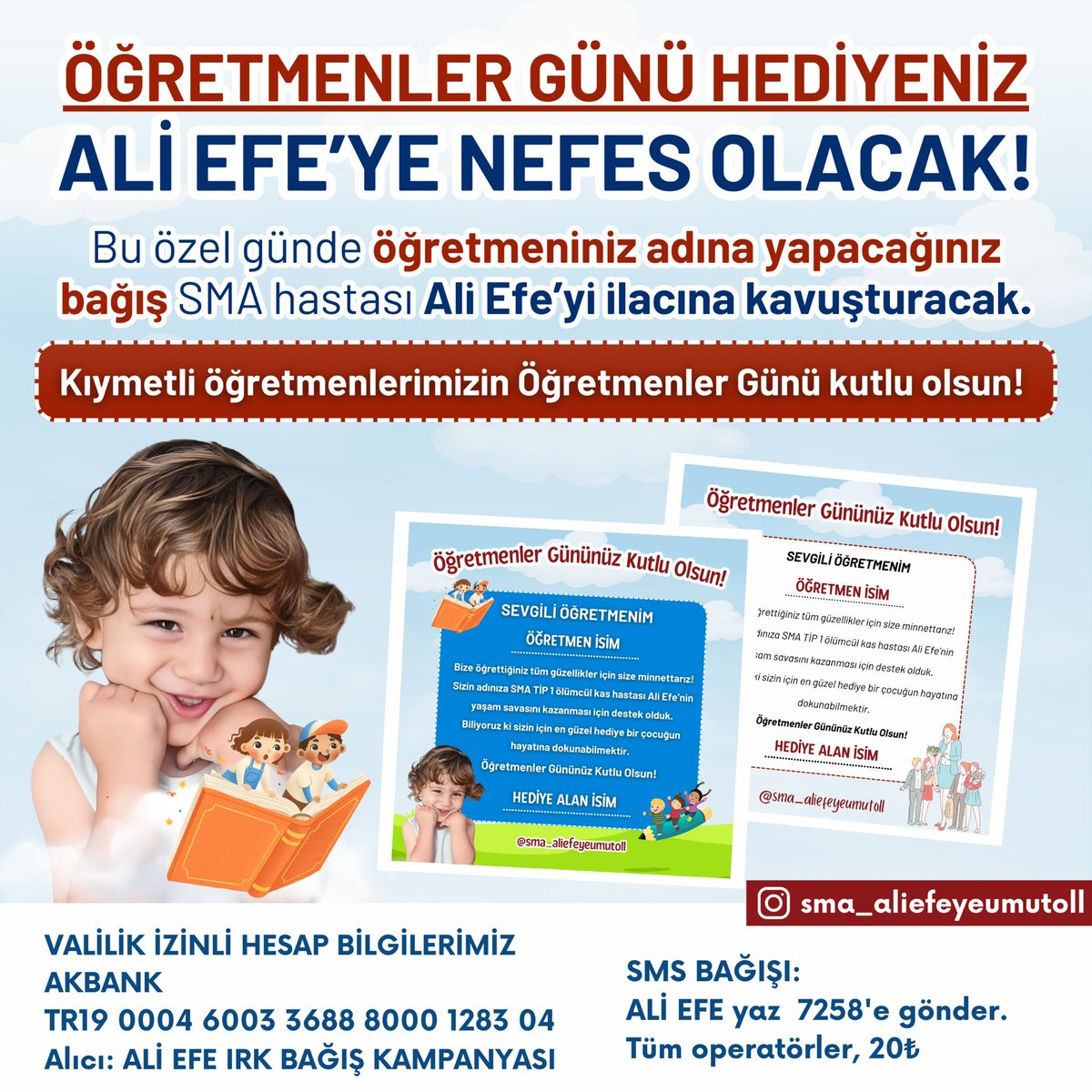 Var oluşunu bir çocuğun hayatına dokunmak, onu hayata kazandırmak için adayan kıymetli öğretmenlerimizin en özel günü olan Öğretmenler Günü yaklaşıyor.. 

Sizler de öğretmeniniz adına SMA hastası Ali Efe’nin tedavisi için başlatılan kampanyaya bağışta bulunarak ona anlamlı bir