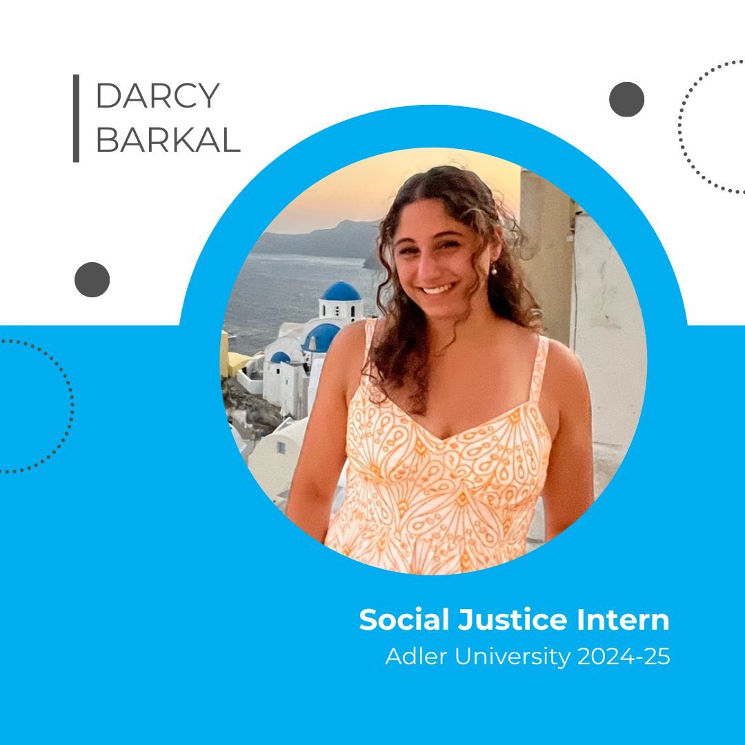 Welcome to our new Social justice Interns from <a href="/AdlerUniversity/">Adler University</a>

My name is Darcy Barkal! I am currently a student at Adler University, pursuing two degrees: one in clinical mental health counseling and the other in sports and performance counseling.