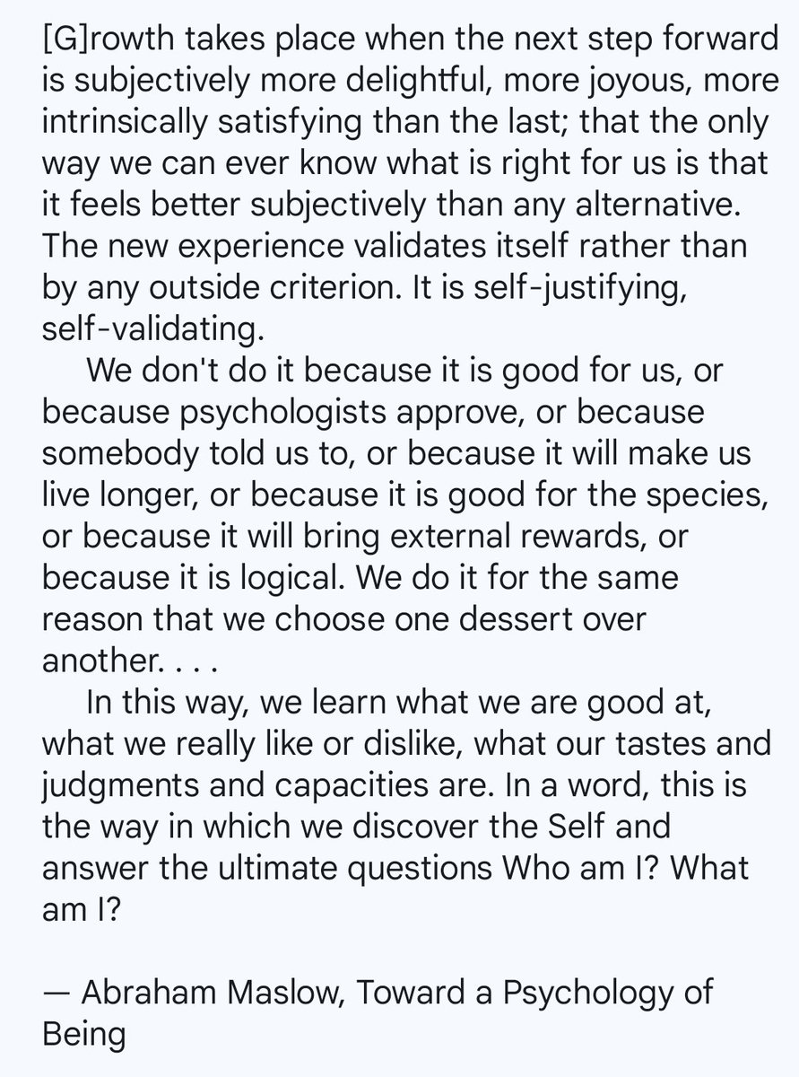 Abraham Maslow on growth [or what Joseph Campbell refers to as, 'following your bliss'].

From his book, 𝘛𝘰𝘸𝘢𝘳𝘥 𝘢 𝘗𝘴𝘺𝘤𝘩𝘰𝘭𝘰𝘨𝘺 𝘰𝘧 𝘉𝘦𝘪𝘯𝘨.