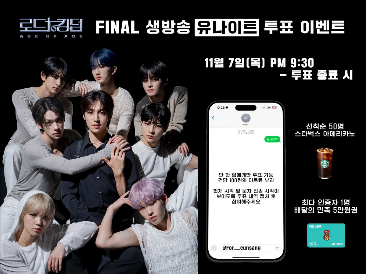 Mnet 로드 투 킹덤 : ACE OF ACE
파이널 생방송 유나이트 투표 이벤트

⚔️ 참여 일시 : 11월 7일(목) PM 9:30 이후
⚔️ 참여 방법 : RT 후, 멘션으로 남겨주세요!
⚔️ 참여 상품
- 선착순 50명 : 스타벅스 아메리카노
- 최다 인증자 : 배달의 민족 5만원권

#YOUNITE #유나이트 #신념 #로드투킹덤_A