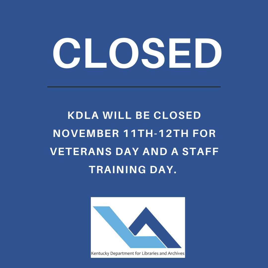 The Kentucky Department for Libraries and Archives will be closed November 11th-12th for Veterans Day and a staff training day. We will reopen November 13th.