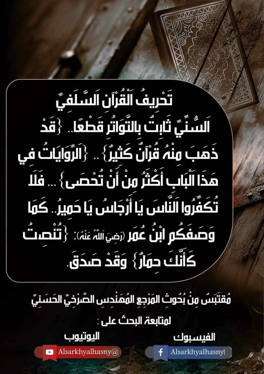 تحريف القرآن السلفي السني ثابت بالتواتر قطعا.. {قد ذهب منه قرآن كثير}.. {الروايات في هذا الباب أكثر من أن تحصى}... فلا تكفروا الناس يا أرجاس يا حمير.. كما وصفكم ابن عمر (رض): {تنصت كأنك حمار} وقد صدق.
المرجع المهندس الصرخي الحسني
#قران_السلفي_والسني_غير_متواتر