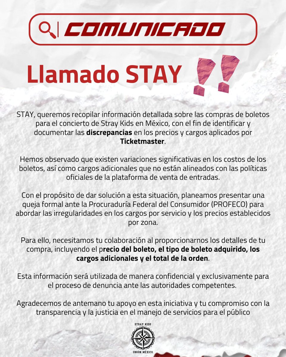 [DOMINATE MÉXICO 🇲🇽]
📢 Llamado a STAY 📢

STAY, queremos recopilar información detallada sobre las compras de boletos para el concierto de Stray Kids en México, con el fin de identificar y documentar las discrepancias en los precios y cargos aplicados por Ticketmaster.