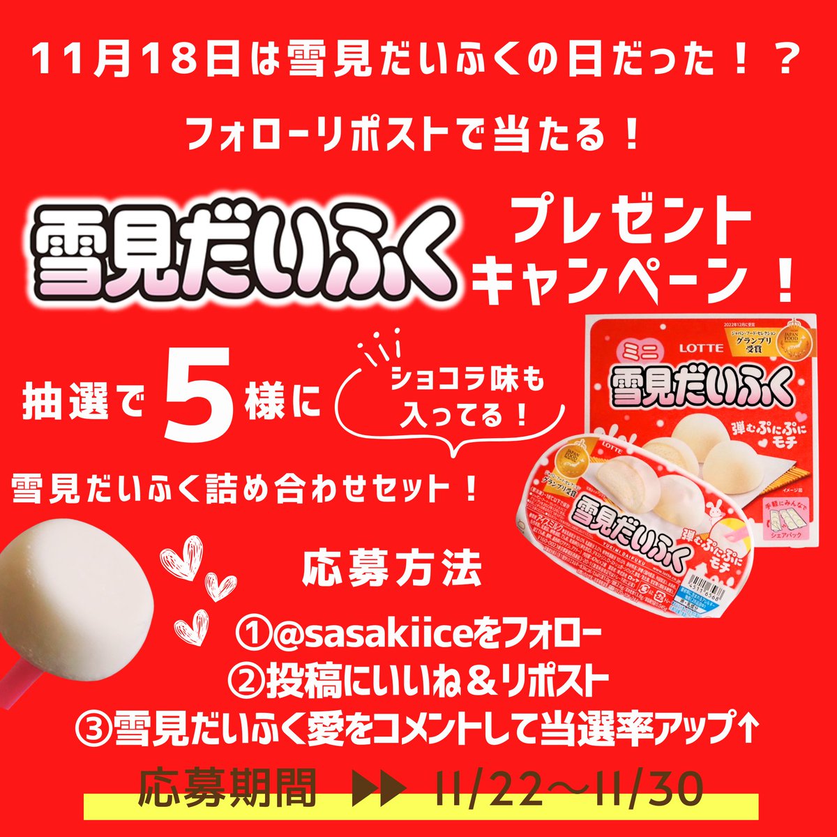 sasakiice's tweet photo. 雪見だいふくプレゼントキャンペーン🐰
☆雪見だいふくの詰め合わせが
抽選で5名様に当たる☆

11月18日は雪見だいふくの日だった！　　とご存知でしょうか❤‍🔥

11(良い)18(開けた時のお餅とスティックに見える)ことから
制定されました！

ということで
雪見だいふくの詰め合わせが
抽選で5名様に当たるキャンペーンを開催します👏

この冬沢山雪見だいふくを食べたい方！
是非、ご応募ください✨

🍨応募方法🍨
①@sasakiiceをフォロー
②投稿にいいね＆リポスト
③#佐々木冷菓雪見だいふく　をつけて　雪見だいふく愛をコメントして当選率UP！

⏰応募期間
11月22日から11月30日23:59まで

ご当選の方はDMにてご連絡いたします

佐々木冷菓公式Instagramでも連動キャンペーン実施中です👏

XとInstagramで当選が重複した場合、
どちらかは無効とさせていただきます。

沢山のご応募お待ちしております❣

※偽アカウントにご注意ください
佐々木冷菓からクレジットカードの情報をお聞きすることはありません

#長崎の変
#長崎
#させぼ
#佐世保
#ながさき
 #佐々木冷菓
 #ロッテ
 #雪見だいふく 

 #アイス #冷凍食品
 #プレゼント企画
 #プレゼントキャンペーン 
 #キャンペーン実施中
 #当選報告